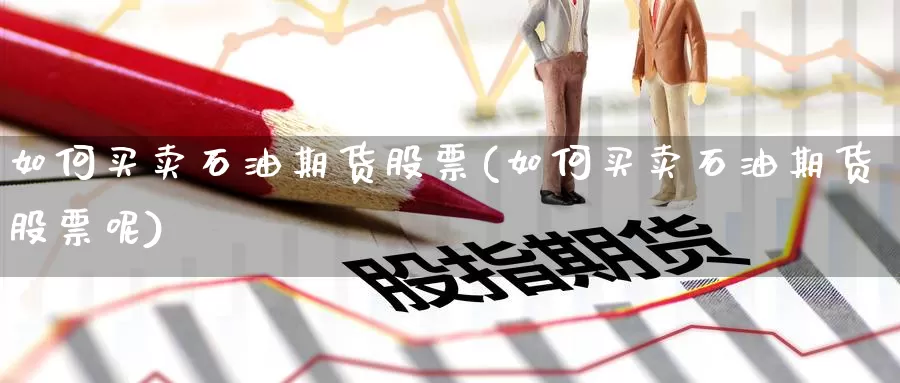 如何买卖石油期货股票(如何买卖石油期货股票呢)_https://www.wenchangxx.com_期货平台_第1张
