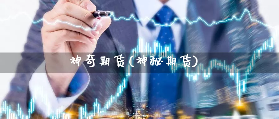 神奇期货(神秘期货)_https://www.wenchangxx.com_期货行情_第1张