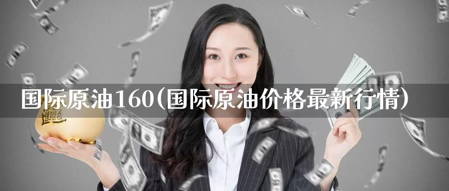 国际原油160(国际原油价格最新行情)_https://www.wenchangxx.com_德指期货_第1张