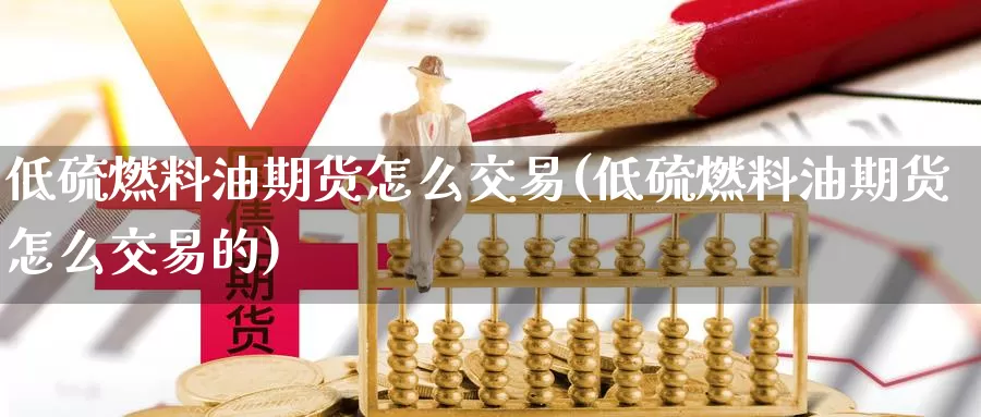 低硫燃料油期货怎么交易(低硫燃料油期货怎么交易的)_国际期货_第1张_国际期货交易平台 低硫燃料油期货怎么交易(低硫燃料油期货怎么交易的)_https://www.wenchangxx.com_国际期货_第1张