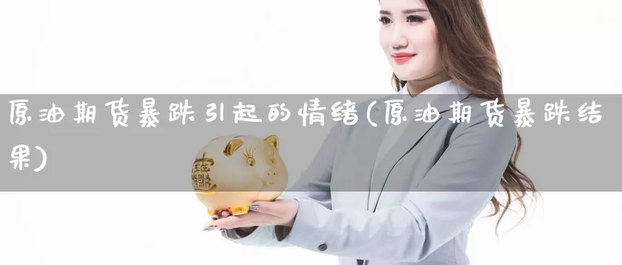 原油期货暴跌引起的情绪(原油期货暴跌结果)_https://www.wenchangxx.com_德指期货_第1张
