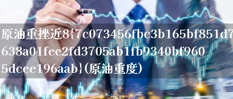 原油重挫近8%(原油重度)_https://www.wenchangxx.com_期货行情_第1张