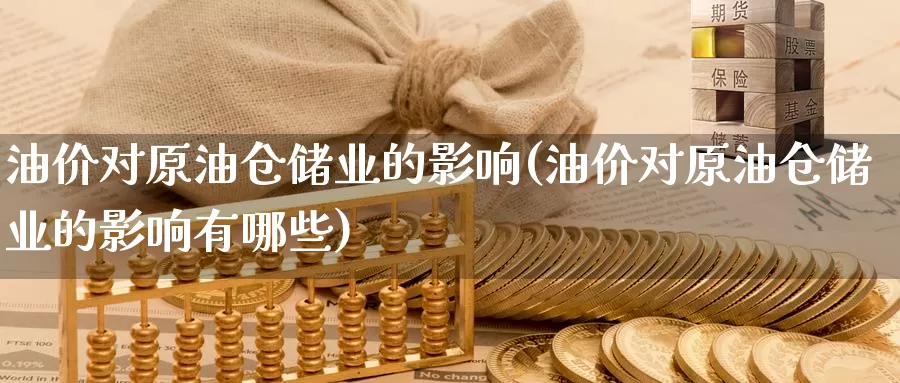 油价对原油仓储业的影响(油价对原油仓储业的影响有哪些)_https://www.wenchangxx.com_德指期货_第1张