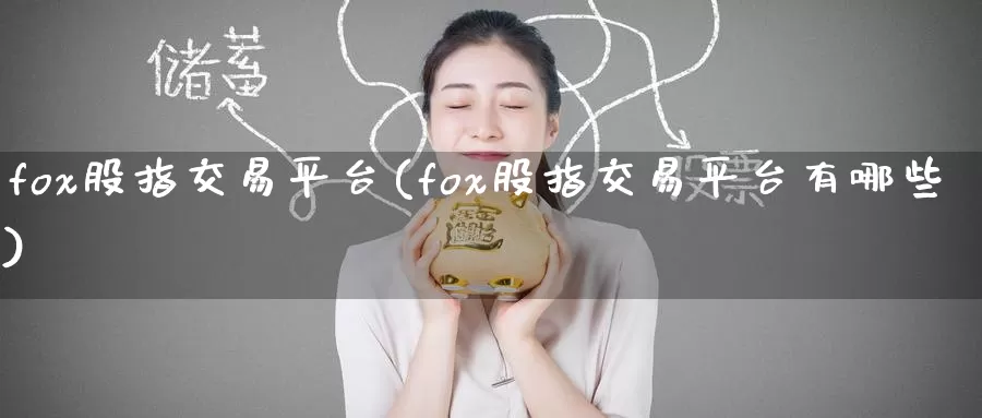 fox股指交易平台(fox股指交易平台有哪些)_德指期货_第1张_国际期货交易平台 fox股指交易平台(fox股指交易平台有哪些)_https://www.wenchangxx.com_德指期货_第1张
