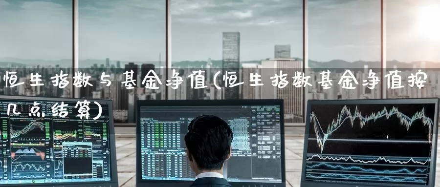 恒生指数与基金净值(恒生指数基金净值按几点结算)_https://www.wenchangxx.com_国际期货_第1张