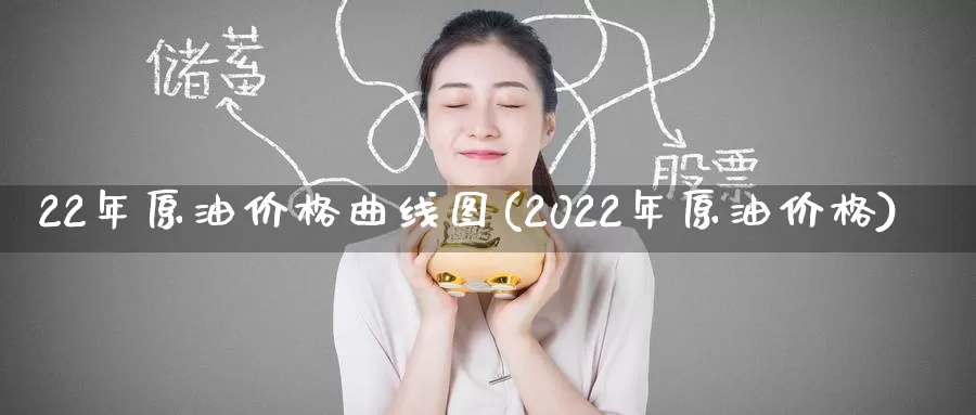 22年原油价格曲线图(2022年原油价格)_https://www.wenchangxx.com_期货行情_第1张