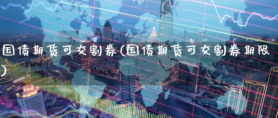 国债期货可交割券(国债期货可交割券期限)_https://www.wenchangxx.com_期货行情_第1张