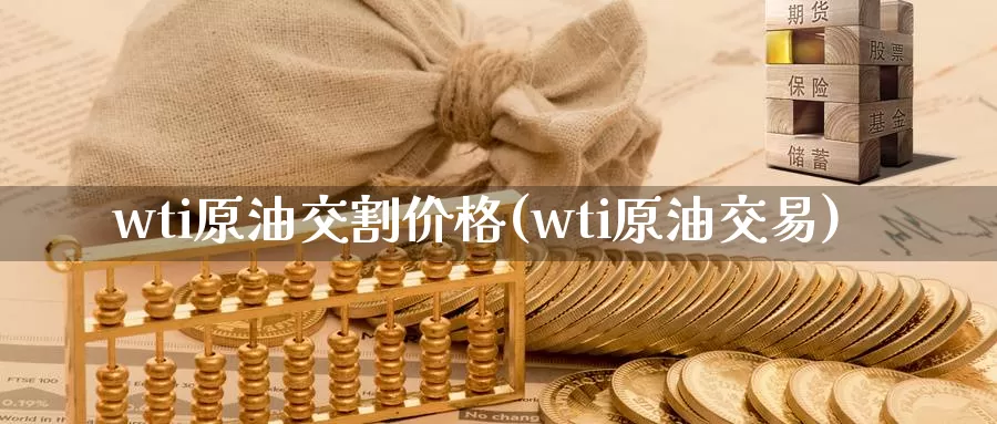 wti原油交割价格(wti原油交易)_https://www.wenchangxx.com_期货平台_第1张