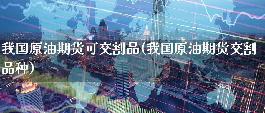 我国原油期货可交割品(我国原油期货交割品种)_国际期货_第1张_国际期货交易平台 我国原油期货可交割品(我国原油期货交割品种)_https://www.wenchangxx.com_国际期货_第1张