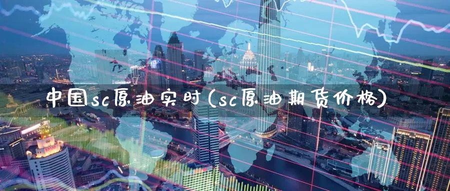 中国sc原油实时(sc原油期货价格)_德指期货_第1张_国际期货交易平台 中国sc原油实时(sc原油期货价格)_https://www.wenchangxx.com_德指期货_第1张