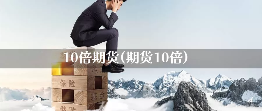 10倍期货(期货10倍)_https://www.wenchangxx.com_期货行情_第1张