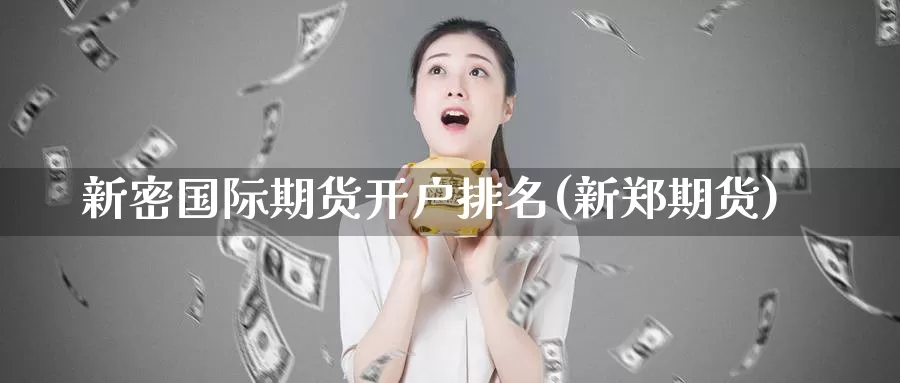 新密国际期货开户排名(新郑期货)_https://www.wenchangxx.com_国际期货_第1张