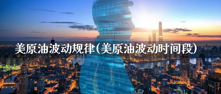 美原油波动规律(美原油波动时间段)_国际期货_第1张_国际期货交易平台 美原油波动规律(美原油波动时间段)_https://www.wenchangxx.com_国际期货_第1张