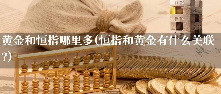 黄金和恒指哪里多(恒指和黄金有什么关联?)_https://www.wenchangxx.com_期货平台_第1张