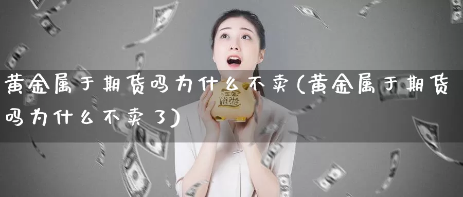 黄金属于期货吗为什么不卖(黄金属于期货吗为什么不卖了)_https://www.wenchangxx.com_德指期货_第1张