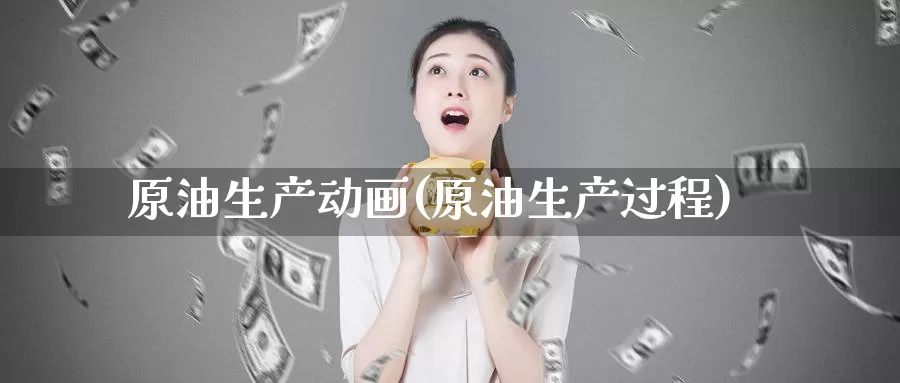 原油生产动画(原油生产过程)_https://www.wenchangxx.com_国际期货_第1张