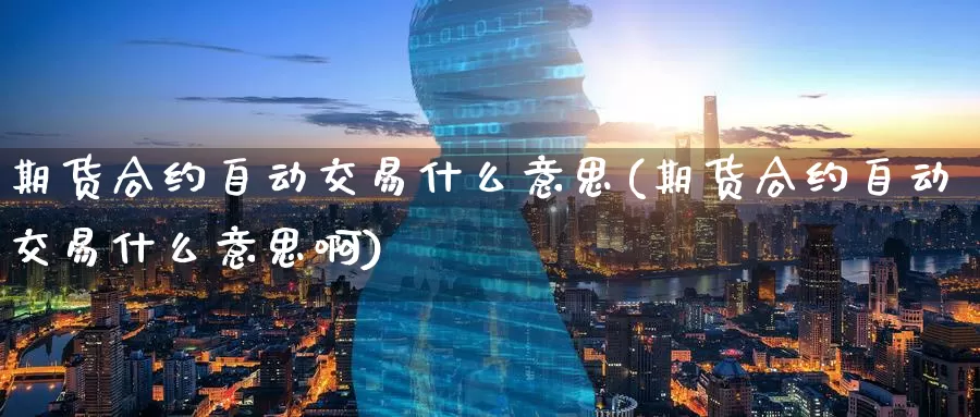期货合约自动交易什么意思(期货合约自动交易什么意思啊)_国际期货_第1张_国际期货交易平台 期货合约自动交易什么意思(期货合约自动交易什么意思啊)_https://www.wenchangxx.com_国际期货_第1张