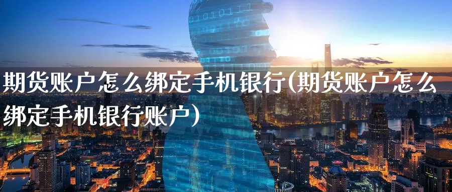 期货账户怎么绑定手机银行(期货账户怎么绑定手机银行账户)_https://www.wenchangxx.com_期货行情_第1张