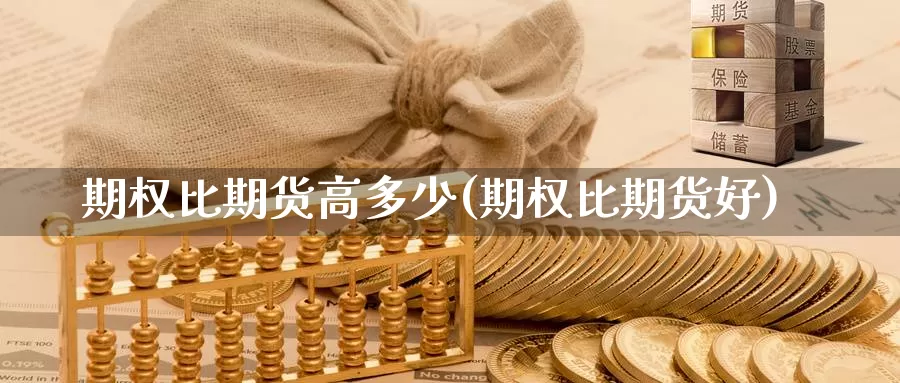 期权比期货高多少(期权比期货好)_https://www.wenchangxx.com_期货行情_第1张