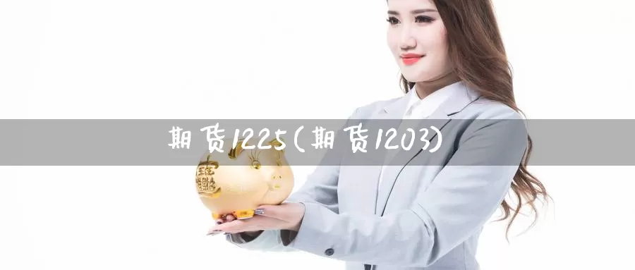 期货1225(期货1203)_https://www.wenchangxx.com_期货平台_第1张