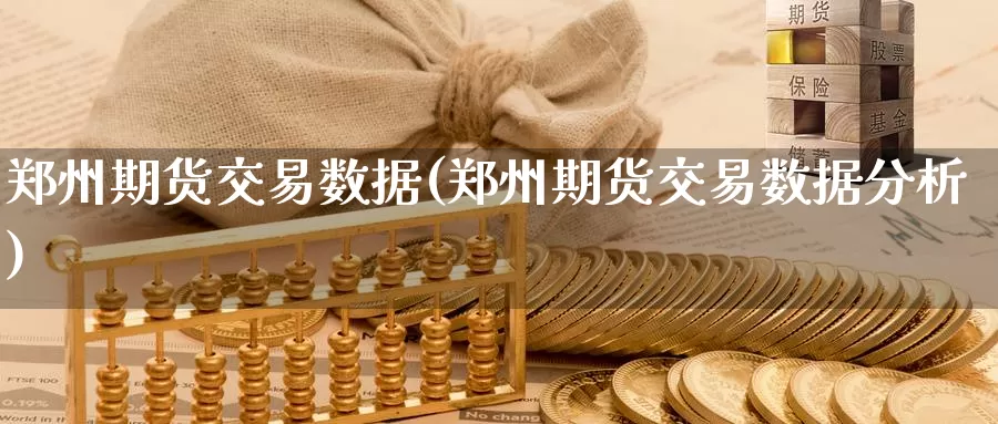 郑州期货交易数据(郑州期货交易数据分析)_https://www.wenchangxx.com_国际期货_第1张