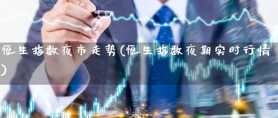 恒生指数夜市走势(恒生指数夜期实时行情)_期货行情_第1张_国际期货交易平台 恒生指数夜市走势(恒生指数夜期实时行情)_https://www.wenchangxx.com_期货行情_第1张