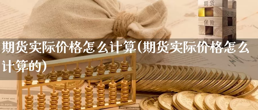 期货实际价格怎么计算(期货实际价格怎么计算的)_https://www.wenchangxx.com_德指期货_第1张