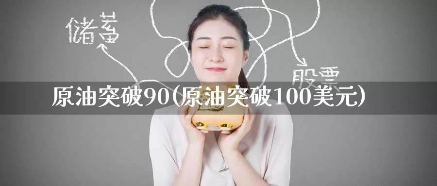 原油突破90(原油突破100美元)_https://www.wenchangxx.com_期货行情_第1张