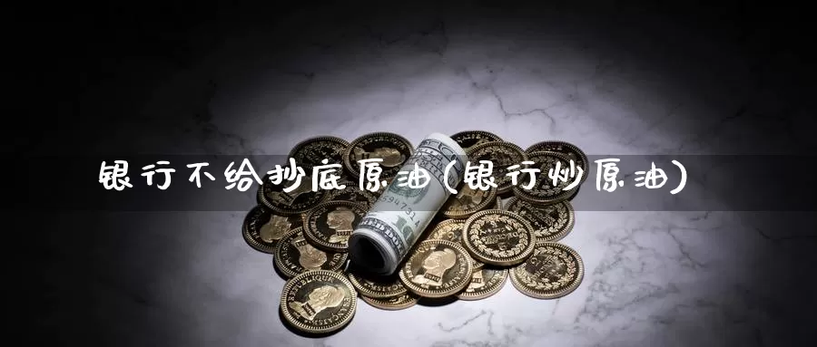 银行不给抄底原油(银行炒原油)_https://www.wenchangxx.com_期货平台_第1张