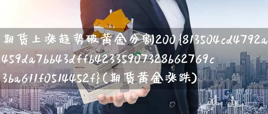 期货上涨趋势破黄金分割200%(期货黄金涨跌)_https://www.wenchangxx.com_期货平台_第1张