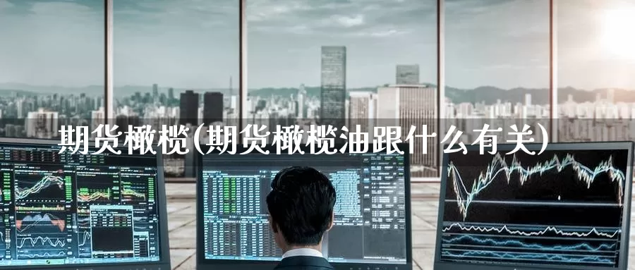 期货橄榄(期货橄榄油跟什么有关)_https://www.wenchangxx.com_国际期货_第1张
