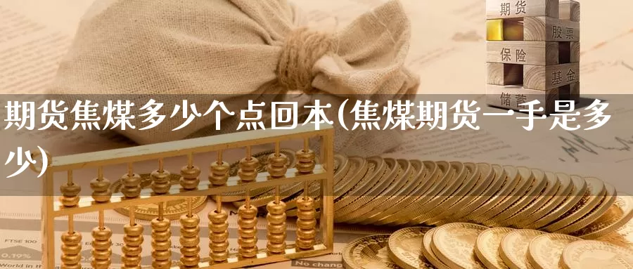 期货焦煤多少个点回本(焦煤期货一手是多少)_https://www.wenchangxx.com_国际期货_第1张