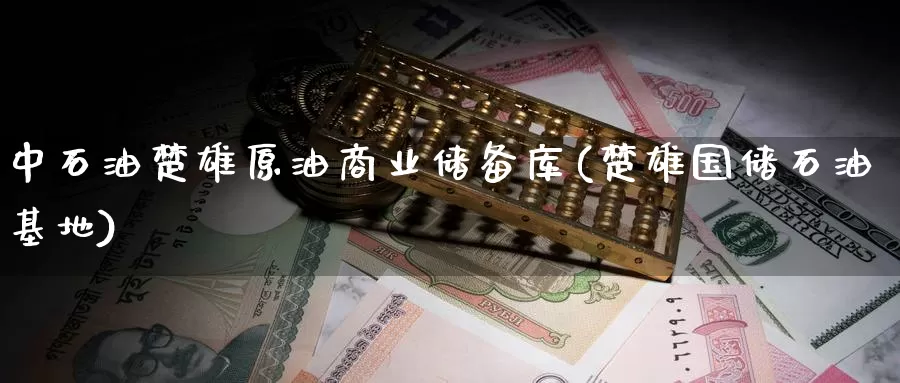 中石油楚雄原油商业储备库(楚雄国储石油基地)_https://www.wenchangxx.com_国际期货_第1张