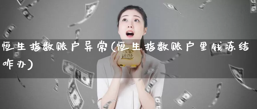 恒生指数账户异常(恒生指数账户里钱冻结咋办)_国际期货_第1张_国际期货交易平台 恒生指数账户异常(恒生指数账户里钱冻结咋办)_https://www.wenchangxx.com_国际期货_第1张