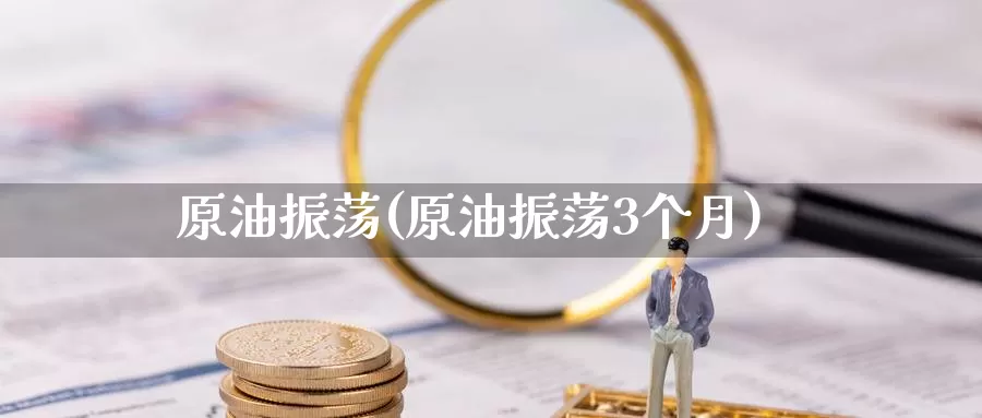 原油振荡(原油振荡3个月)_期货行情_第1张_国际期货交易平台 原油振荡(原油振荡3个月)_https://www.wenchangxx.com_期货行情_第1张
