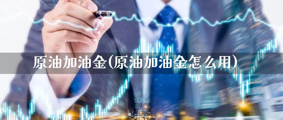 原油加油金(原油加油金怎么用)_https://www.wenchangxx.com_期货行情_第1张
