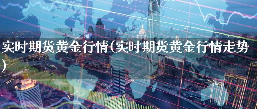 实时期货黄金行情(实时期货黄金行情走势)_https://www.wenchangxx.com_期货行情_第1张