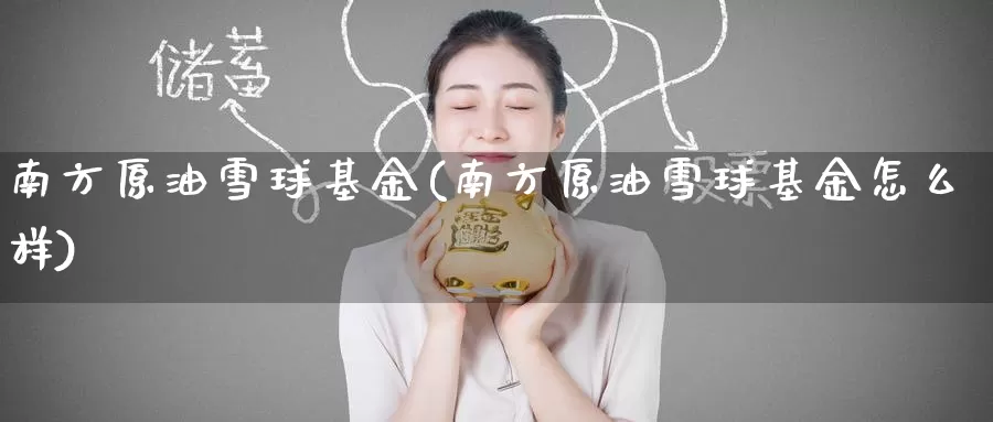 南方原油雪球基金(南方原油雪球基金怎么样)_https://www.wenchangxx.com_期货平台_第1张