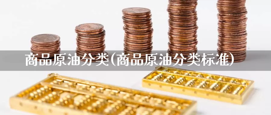 商品原油分类(商品原油分类标准)_https://www.wenchangxx.com_德指期货_第1张