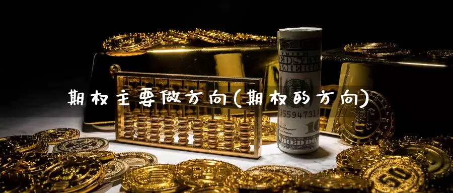 期权主要做方向(期权的方向)_国际期货_第1张_国际期货交易平台 期权主要做方向(期权的方向)_https://www.wenchangxx.com_国际期货_第1张