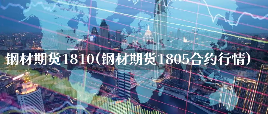 钢材期货1810(钢材期货1805合约行情)_https://www.wenchangxx.com_德指期货_第1张