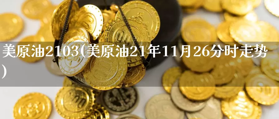 美原油2103(美原油21年11月26分时走势)_https://www.wenchangxx.com_期货平台_第1张