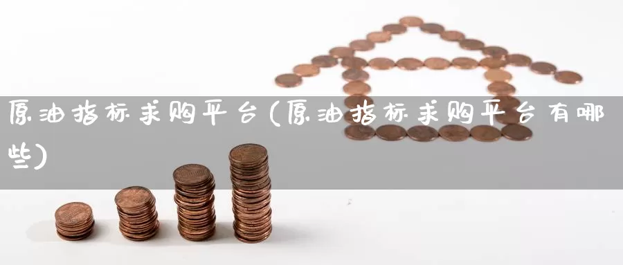原油指标求购平台(原油指标求购平台有哪些)_期货行情_第1张_国际期货交易平台 原油指标求购平台(原油指标求购平台有哪些)_https://www.wenchangxx.com_期货行情_第1张