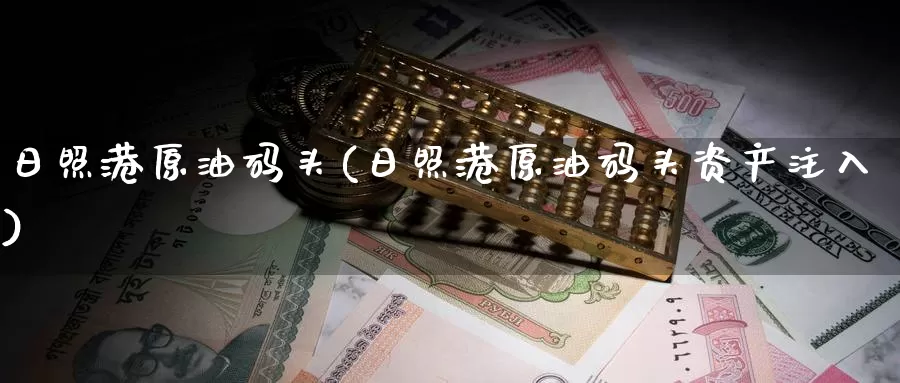 日照港原油码头(日照港原油码头资产注入)_https://www.wenchangxx.com_德指期货_第1张