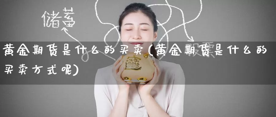 黄金期货是什么的买卖(黄金期货是什么的买卖方式呢)_德指期货_第1张_国际期货交易平台 黄金期货是什么的买卖(黄金期货是什么的买卖方式呢)_https://www.wenchangxx.com_德指期货_第1张