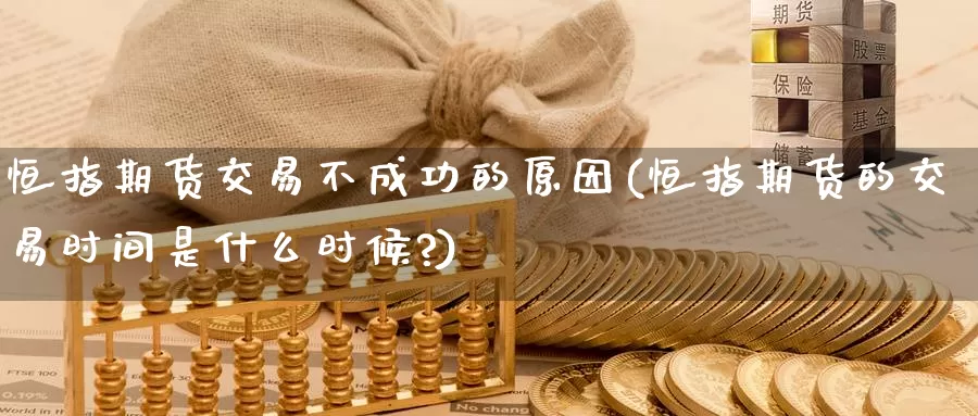 恒指期货交易不成功的原因(恒指期货的交易时间是什么时候?)_https://www.wenchangxx.com_国际期货_第1张