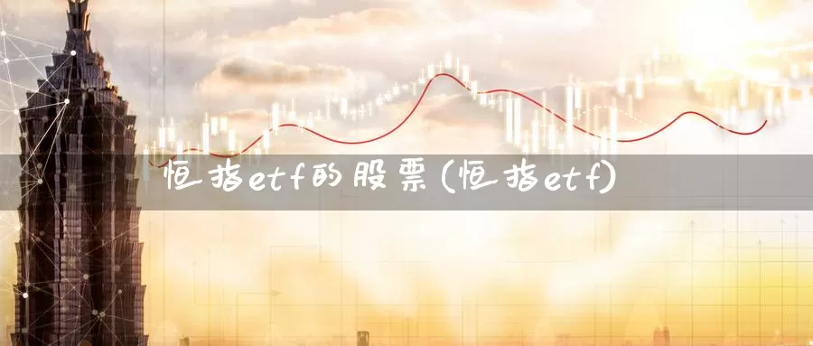 恒指etf的股票(恒指etf)_国际期货_第1张_国际期货交易平台 恒指etf的股票(恒指etf)_https://www.wenchangxx.com_国际期货_第1张