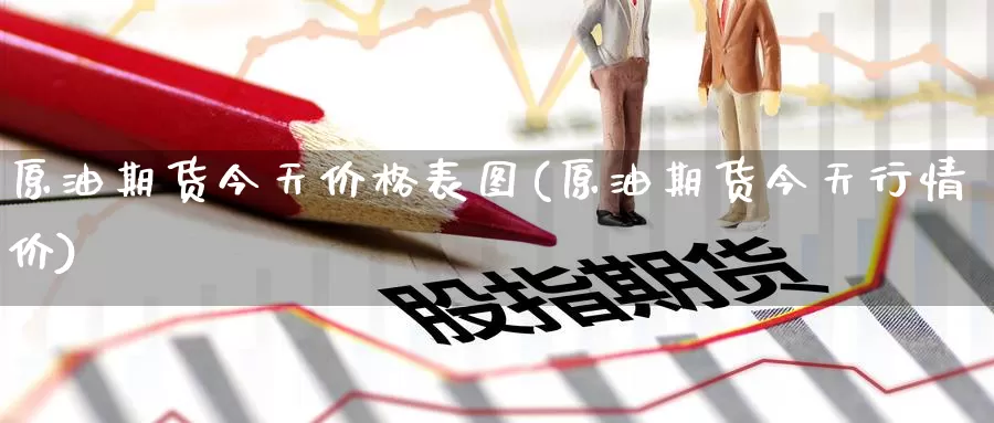 原油期货今天价格表图(原油期货今天行情价)_国际期货_第1张_国际期货交易平台 原油期货今天价格表图(原油期货今天行情价)_https://www.wenchangxx.com_国际期货_第1张