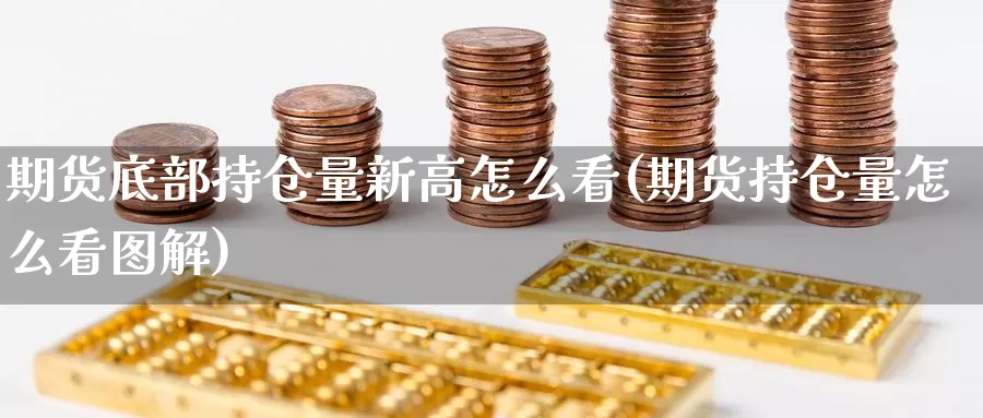期货底部持仓量新高怎么看(期货持仓量怎么看图解)_https://www.wenchangxx.com_期货平台_第1张