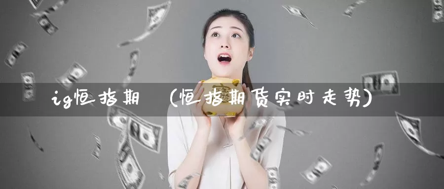 ig恒指期貨(恒指期货实时走势)_期货平台_第1张_国际期货交易平台 ig恒指期貨(恒指期货实时走势)_https://www.wenchangxx.com_期货平台_第1张